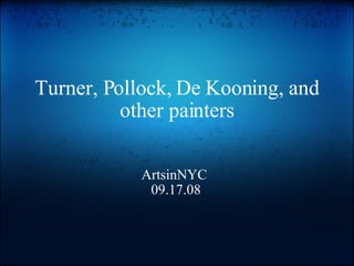 Turner, Pollock, De Kooning, and other painters ArtsinNYC  09.17.08 