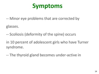 Symptoms
-- Minor eye problems that are corrected by
glasses.
-- Scoliosis (deformity of the spine) occurs
in 10 percent of adolescent girls who have Turner
syndrome.
-- The thyroid gland becomes under-active in


                                                    14
 