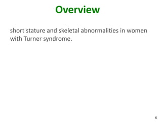 Overview
short stature and skeletal abnormalities in women
with Turner syndrome.




                                                    6
 