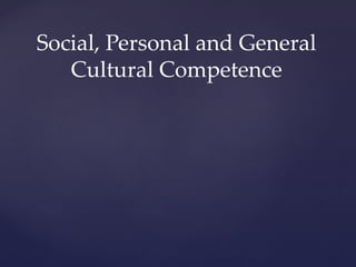 Social, Personal and General
   Cultural Competence
 
