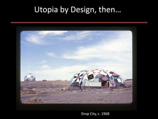 Utopia by Design, then…




            Drop City, c. 1968
 