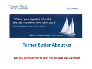 Turner Butler UK
Turner Butler About us
JUST CALL 0800 028 9999 FOR YOUR FREE BUSINESS SALE VALUATION
 