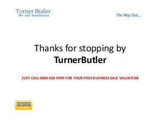 Thanks for stopping by
TurnerButler
JUST CALL 0800 028 9999 FOR YOUR FREE BUSINESS SALE VALUATION
 