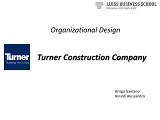 Turner Construction Company
Arrigo Gaetano
Rinaldi Alessandro
Organizational Design
 