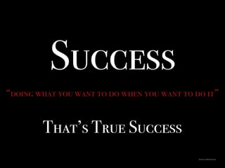 Success
“doing what you want to do when you want to do it”
That’s True Success
Quote by: CoQuesie Turner
 