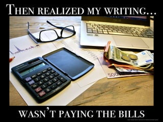 Then realized my writing…
wasn’t paying the billshttps://pixabay.com/en/taxes-count-pay-lifestyle-quandary-740202/
 