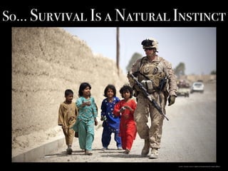 So… Survival Is a Natural Instinct
https://pixabay.com/en/american-soldier-humanity-marine-381847/
 