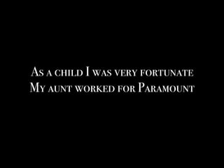 As a child I was very fortunate
My aunt worked for Paramount
 