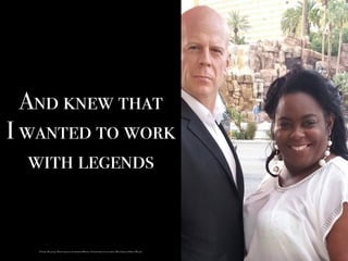 And knew that
I wanted to work
with legends
Turner, M. (2015). Photo taken by my husband Michael Turner while on vacation. [Wax Image of Bruce Willis].
 