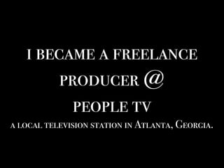 i became a freelance
producer @
people tv
a local television station in Atlanta, Georgia.
 