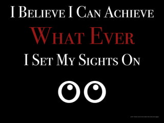 I Believe I Can Achieve
What Ever
I Set My Sights On
https://pixabay.com/en/eyes-looking-view-look-watch-293957/
 