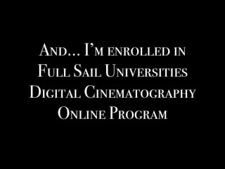 And… I’m enrolled in
Full Sail Universities
Digital Cinematography
Online Program
 