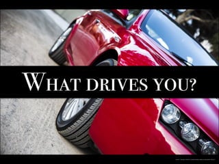 What drives you?
https://pixabay.com/en/car-red-wheel-vehicle-transport-784701/
 