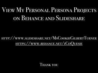 View My Personal Persona Projects
on Behance and Slideshare
http://www.slideshare.net/MsCookieGilbertTurner
https://www.behance.net/1CoQuesie
Thank you
 