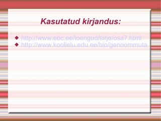 Kasutatud kirjandus: http://www.ebc.ee/loengud/sirje/osa7.html http://www.koolielu.edu.ee/bio/genoommutatsioonid.ppt 