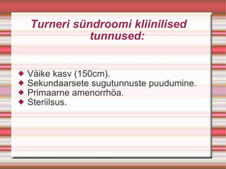 Turneri sündroomi kliinilised  tunnused: Väike kasv (150cm). Sekundaarsete sugutunnuste puudumine. Primaarne amenorrhöa. Steriilsus. 