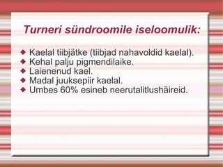 Turneri sündroomile iseloomulik: Kaelal tiibjätke (tiibjad nahavoldid kaelal). Kehal palju pigmendilaike. Laienenud kael. Madal juuksepiir kaelal. Umbes 60% esineb neerutalitlushäireid. 