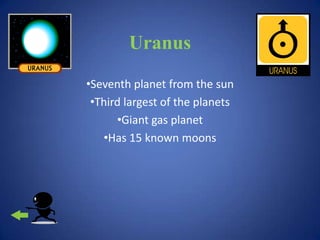 Uranus
•Seventh planet from the sun
 •Third largest of the planets
      •Giant gas planet
   •Has 15 known moons
 
