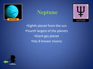 Neptune

 •Eighth planet from the sun
•Fourth largest of the planets
       •Giant gas planet
     •Has 8 known moons
 