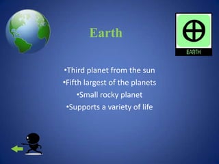 Earth

•Third planet from the sun
•Fifth largest of the planets
     •Small rocky planet
 •Supports a variety of life
 