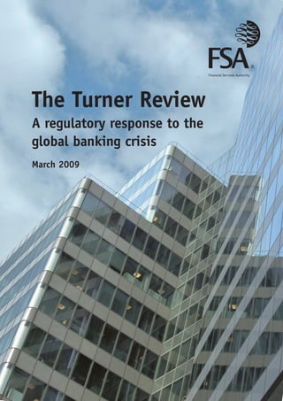 The Turner Review
A regulatory response to the
global banking crisis
March 2009
 