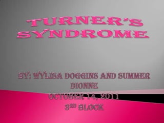 Turner’s Syndrome  By: Wylisa Doggins and Summer Dionne October 14, 2011 3rd Block 