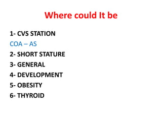 Where could It be
1- CVS STATION
COA – AS
2- SHORT STATURE
3- GENERAL
4- DEVELOPMENT
5- OBESITY
6- THYROID
 