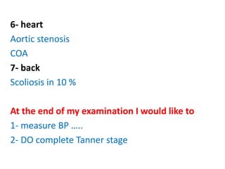 6- heart
Aortic stenosis
COA
7- back
Scoliosis in 10 %
At the end of my examination I would like to
1- measure BP …..
2- DO complete Tanner stage
 