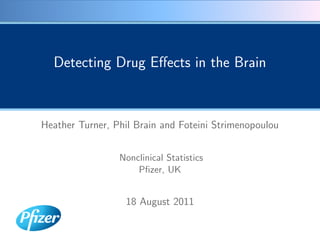 Detecting Drug Eﬀects in the Brain



Heather Turner, Phil Brain and Foteini Strimenopoulou


                 Nonclinical Statistics
                     Pﬁzer, UK


                  18 August 2011
 