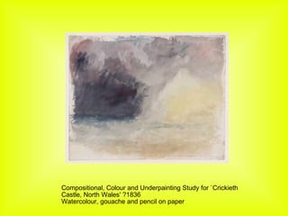 Compositional, Colour and Underpainting Study for `Crickieth Castle, North Wales' ?1836 Watercolour, gouache and pencil on paper 
