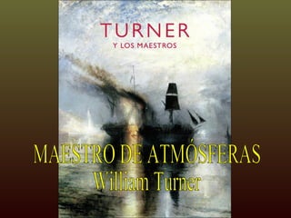 MAESTRO DE ATMÓSFERAS  William Turner 