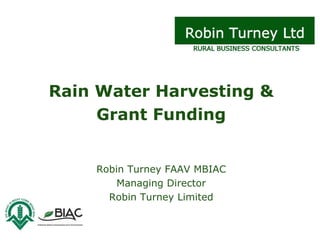 Rain Water Harvesting &
     Grant Funding


    Robin Turney FAAV MBIAC
        Managing Director
      Robin Turney Limited
 