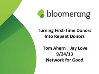 1
Turning First-Time Donors
Into Repeat Donors
Tom Ahern | Jay Love
9/24/13
Network for Good
 