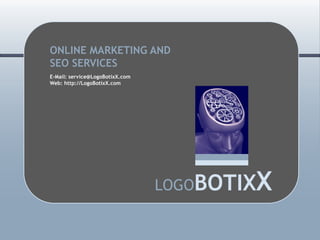 ONLINE MARKETING AND
SEO SERVICES
E-Mail: service@LogoBotixX.com
Web: http://LogoBotixX.com




                                         X
                                 LOGOBOTIX
 