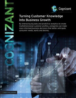 Turning Customer Knowledge
into Business Growth
By embracing big data and predictive analytics to create
multidimensional customer profiles, companies can make
more informed business decisions that better anticipate
consumer needs, wants and desires.

| KEEP CHALLENGING

 