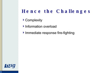 Hence the Challenges Complexity Information overload Immediate response fire-fighting 
