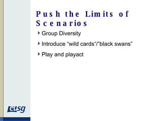 Push the Limits of Scenarios Group Diversity Introduce “wild cards“/”black swans” Play and playact 
