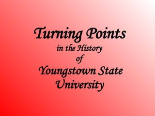 Turning Points
   in the History
         of
Youngstown State
   University