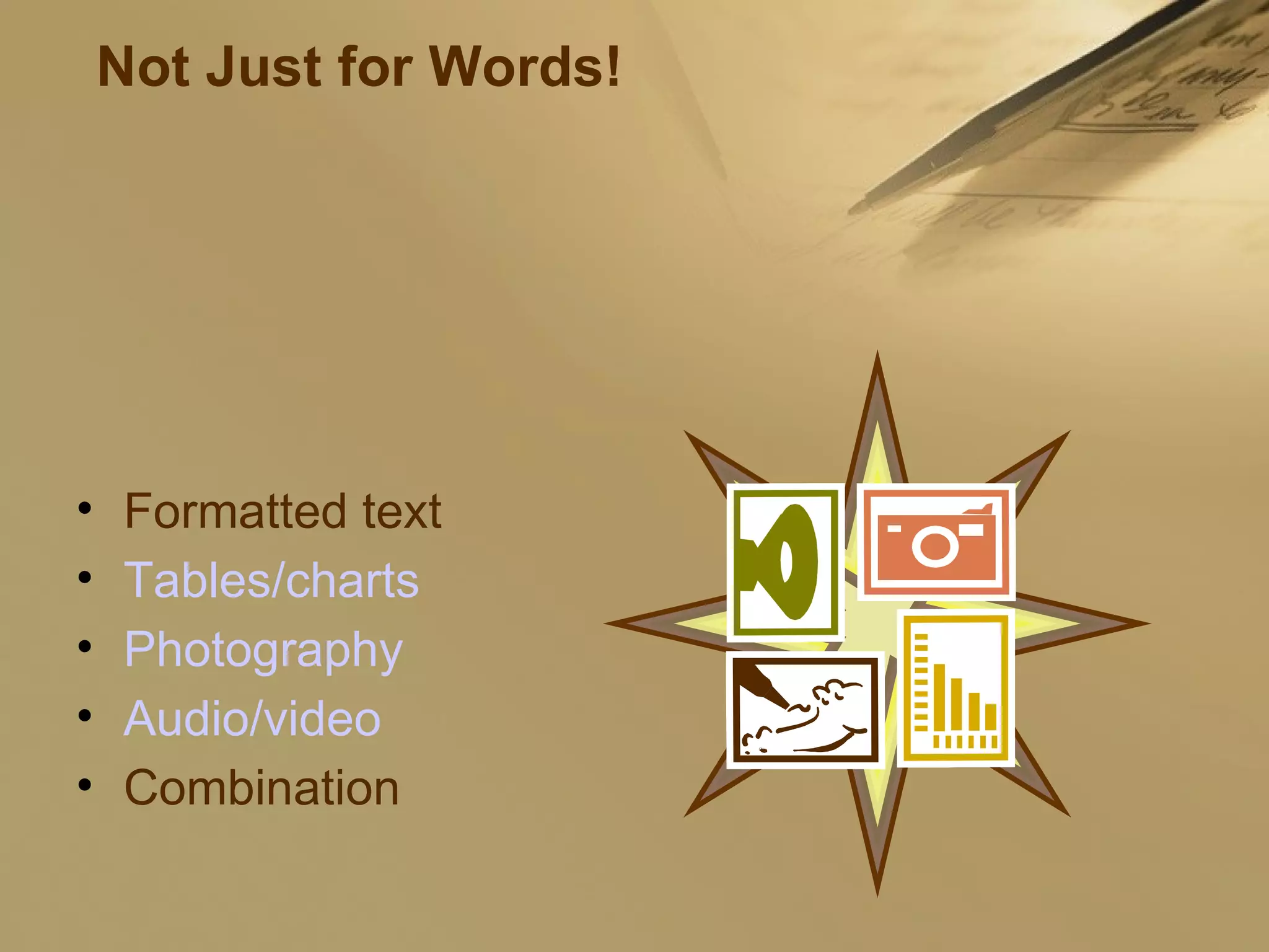 Not Just for Words! Formatted text Tables/charts Photography Audio/video Combination 