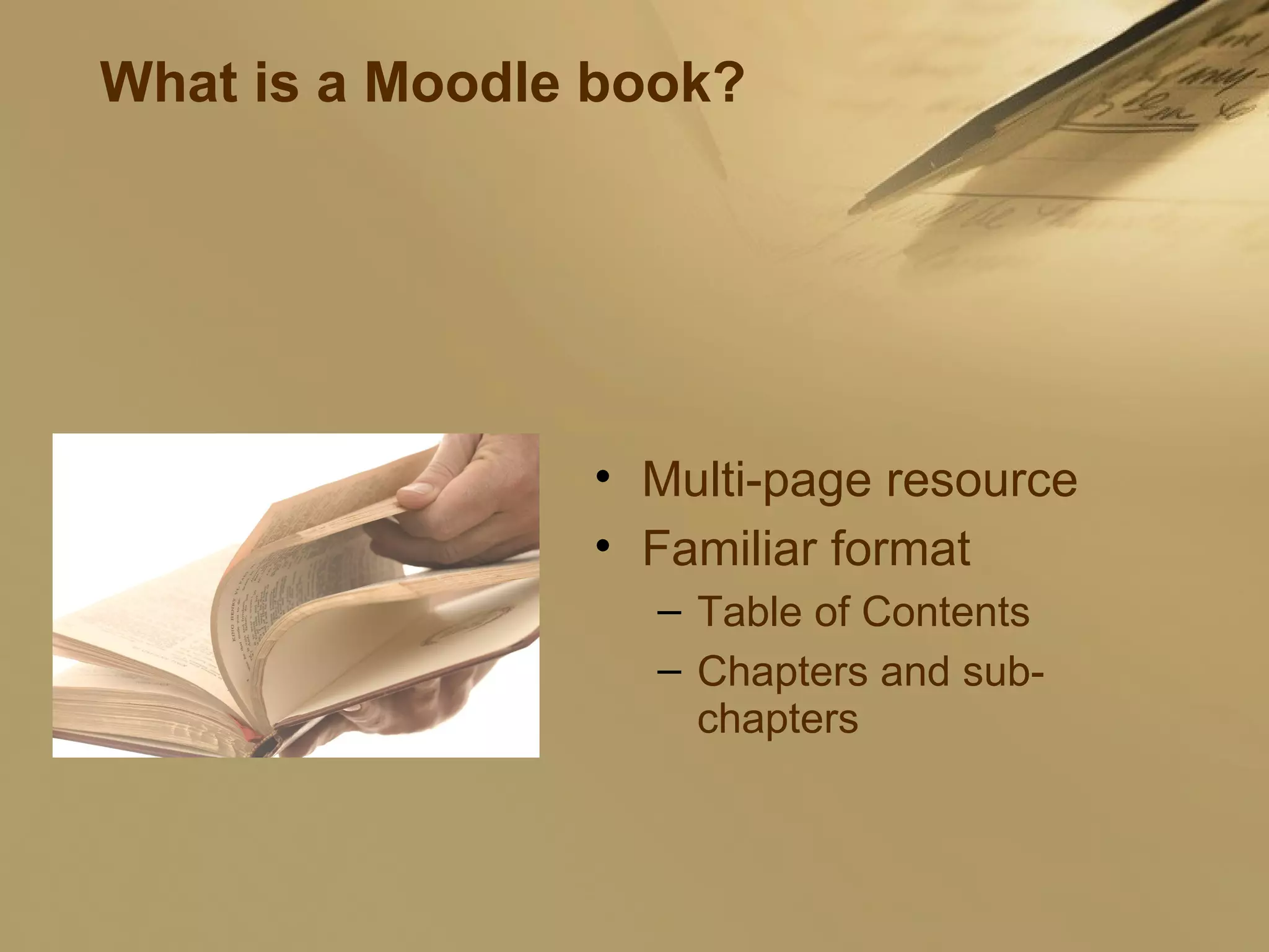 What is a Moodle book? Multi-page resource Familiar format Table of Contents Chapters and sub-chapters 