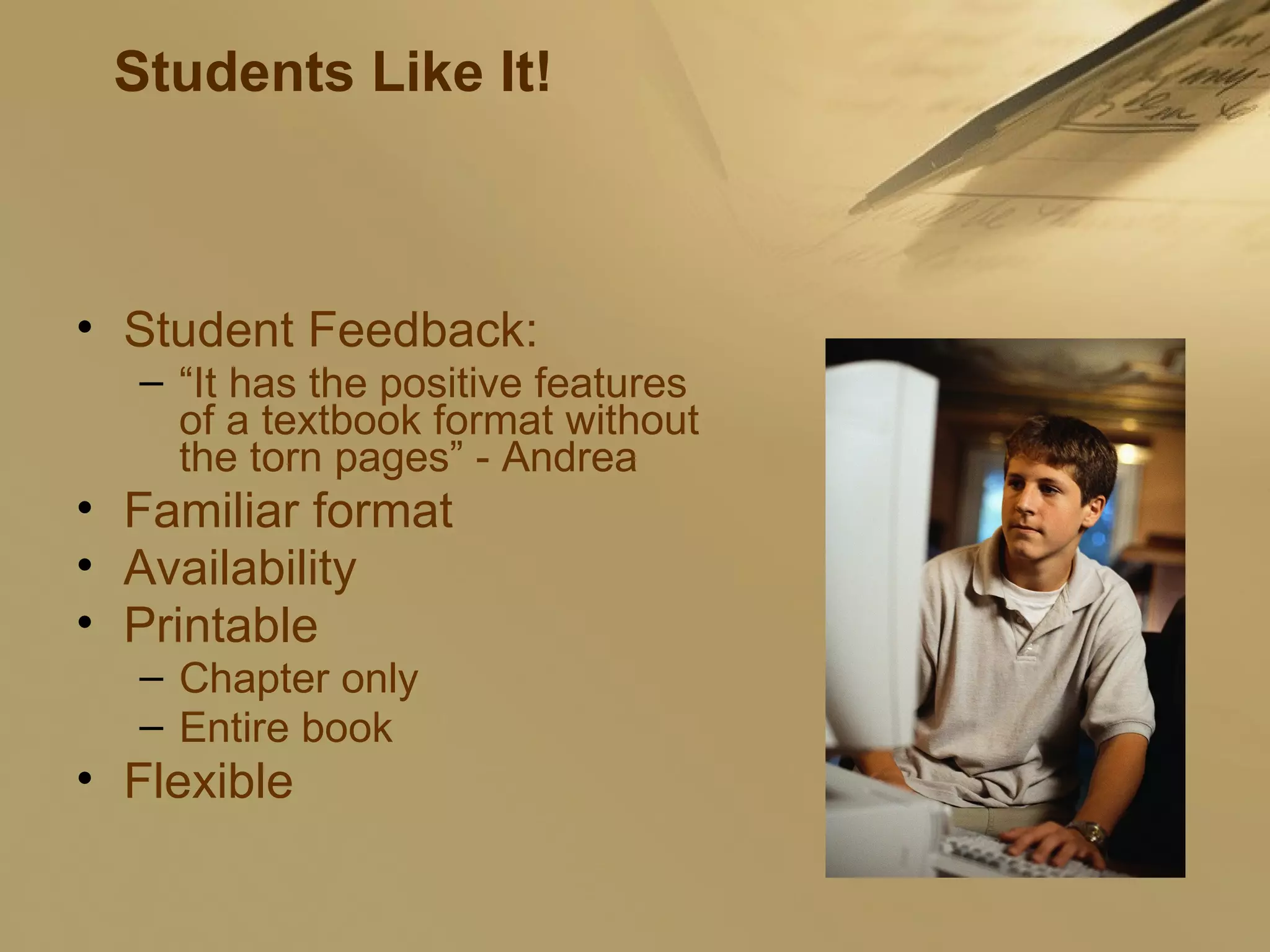 Students Like It! Student Feedback: “ It has the positive features of a textbook format without the torn pages” - Andrea Familiar format Availability Printable Chapter only Entire book Flexible 