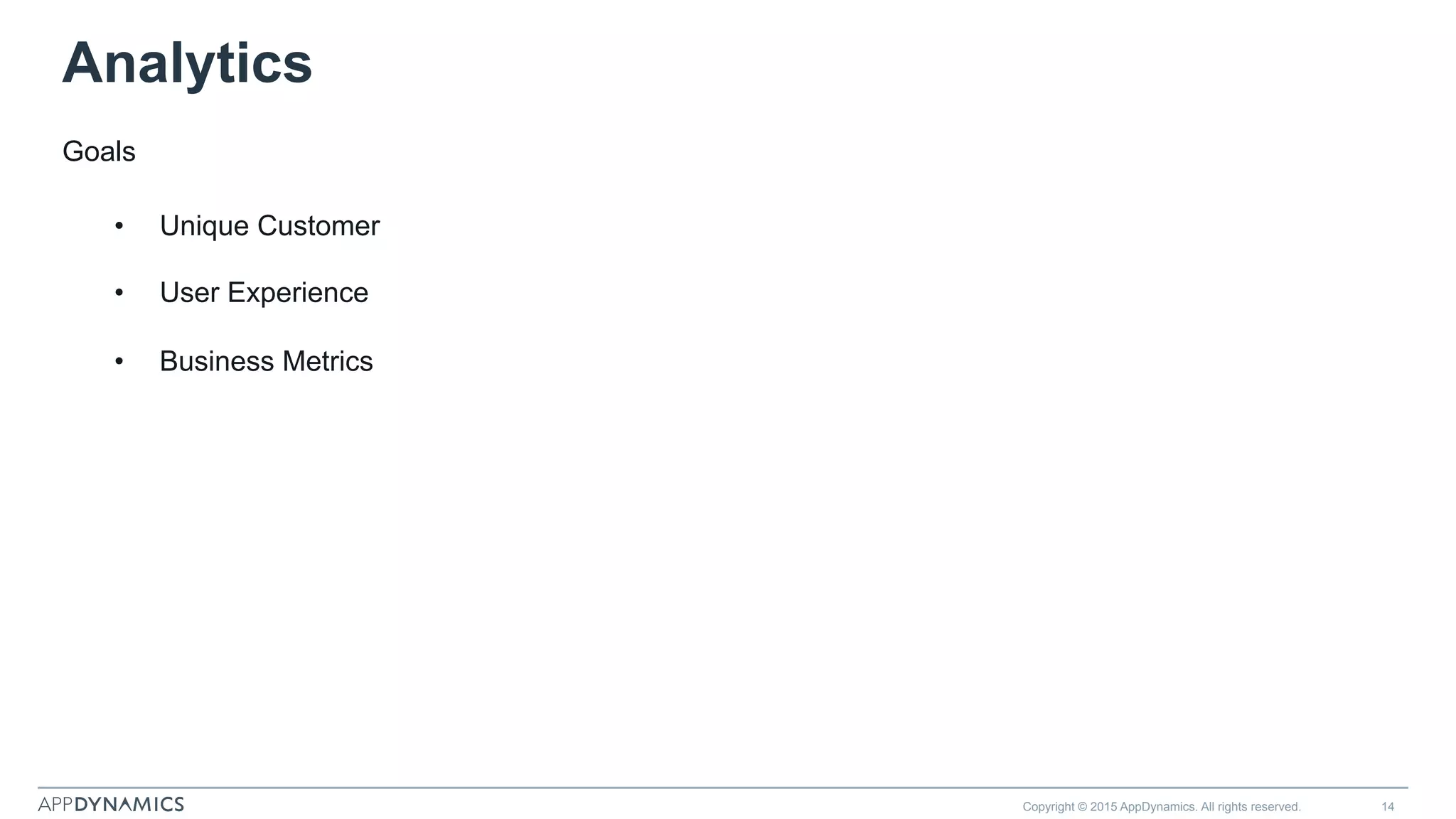 Copyright © 2015 AppDynamics. All rights reserved. 14
Analytics
Goals
•  Unique Customer
•  User Experience
•  Business Metrics
 