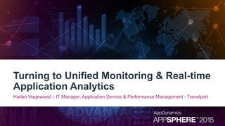 Turning to Unified Monitoring & Real-time
Application Analytics
Harlan Hagewood – IT Manager, Application Service & Performance Management - Travelport
 