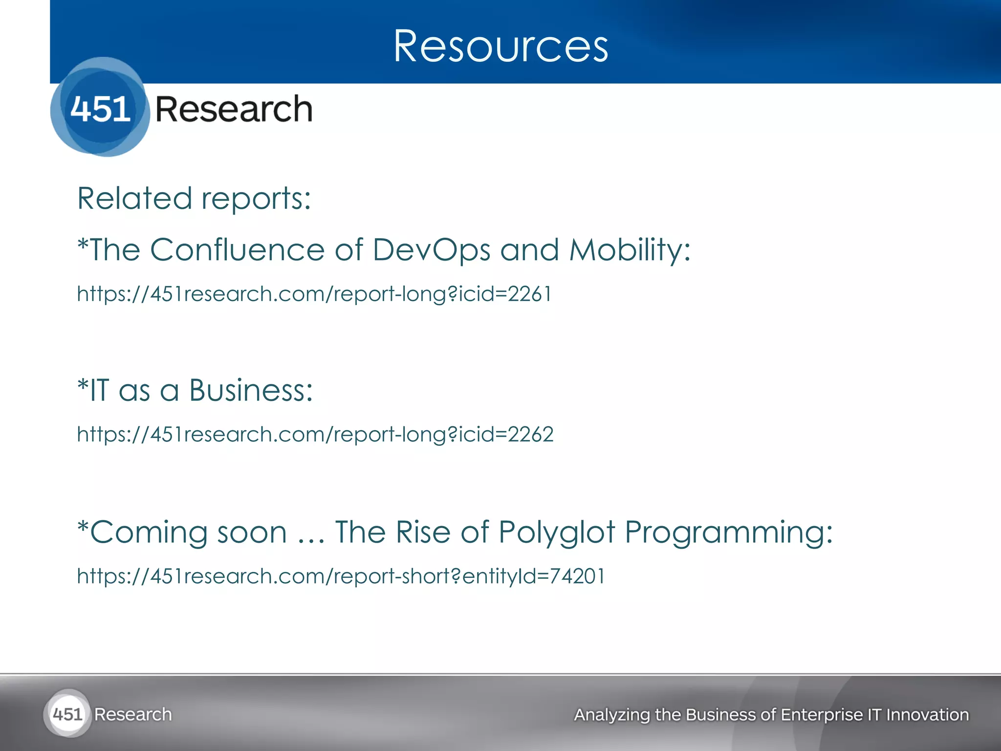 Resources


Related reports:
*The Confluence of DevOps and Mobility:
https://451research.com/report-long?icid=2261



*IT as a Business:
https://451research.com/report-long?icid=2262



*Coming soon … The Rise of Polyglot Programming:
https://451research.com/report-short?entityId=74201
 
