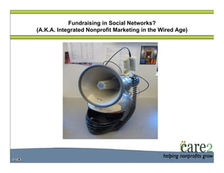 Fundraising in Social Networks?
(A.K.A. Integrated Nonprofit Marketing in the Wired Age)
 