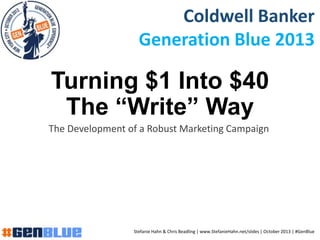 Turning $1 Into $40
The “Write” Way
The Development of a Robust Marketing Campaign
Coldwell Banker
Generation Blue 2013
Stefanie Hahn & Chris Beadling | www.StefanieHahn.net/slides | October 2013 | #GenBlue
 
