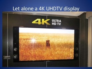 Let alone a 4K UHDTV display 
 