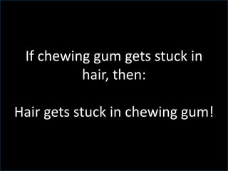 If chewing gum gets stuck in
hair, then:
Hair gets stuck in chewing gum!
 