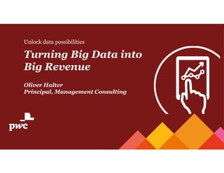 Unlock data possibilities
Turning Big Data into
Big Revenue
Oliver Halter
Principal, Management Consulting
 