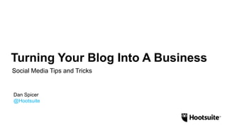 Turning Your Blog Into A Business
Social Media Tips and Tricks
Dan Spicer
@Hootsuite
 